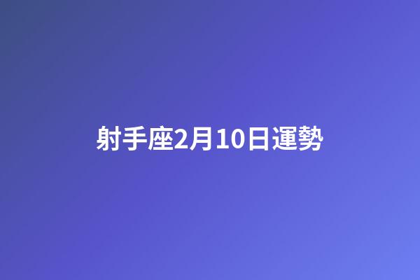射手座2月10日運勢-第1張-星座運勢-玄機派