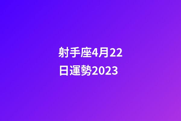 射手座4月22日運勢2023-第1張-星座運勢-玄機派