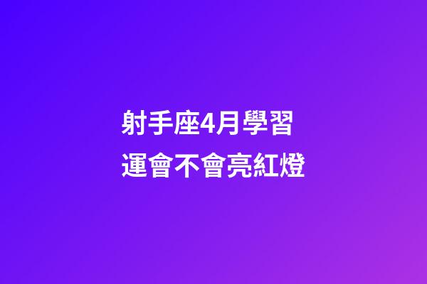射手座4月學習運會不會亮紅燈-第1張-星座運勢-玄機派