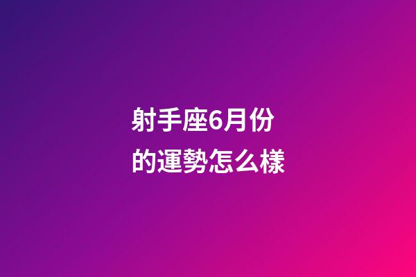 射手座6月份的運勢怎么樣-第1張-星座運勢-玄機派