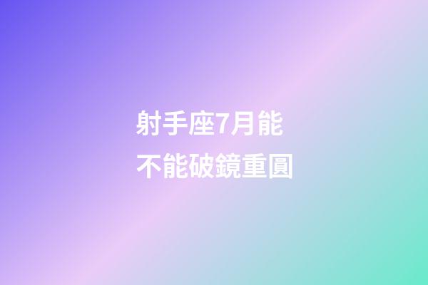 射手座7月能不能破鏡重圓-第1張-星座運勢-玄機派