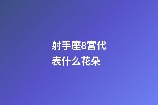 射手座8宮代表什么花朵-第1張-星座運勢-玄機派