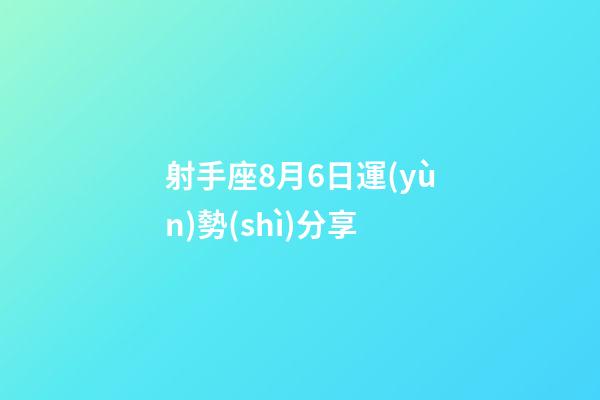 射手座8月6日運(yùn)勢(shì)分享-第1張-星座運(yùn)勢(shì)-玄機(jī)派