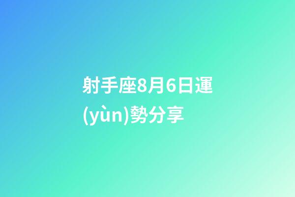 射手座8月6日運(yùn)勢分享-第1張-星座運(yùn)勢-玄機(jī)派