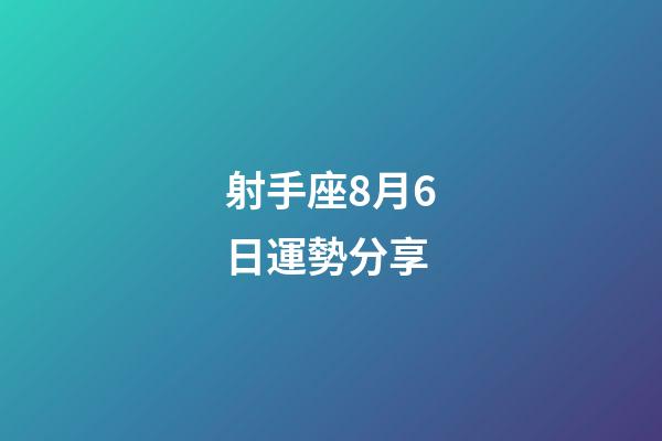 射手座8月6日運勢分享-第1張-星座運勢-玄機派