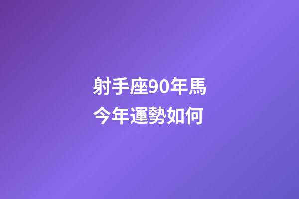 射手座90年馬今年運勢如何-第1張-星座運勢-玄機派