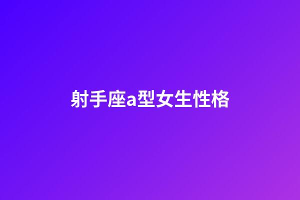 射手座a型女生性格-第1張-星座運勢-玄機派