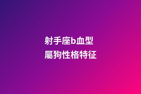 射手座b血型屬狗性格特征-第1張-星座運勢-玄機派