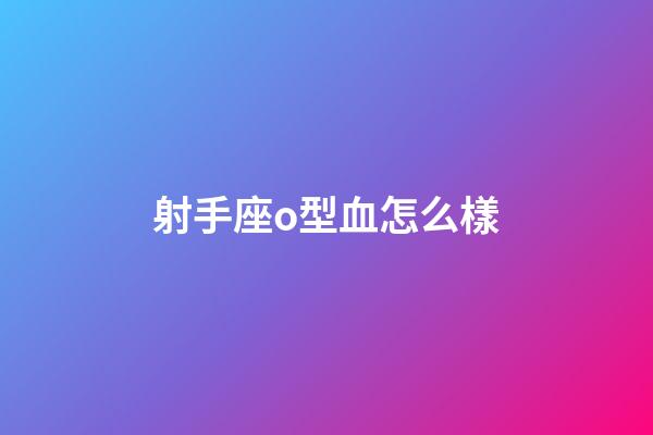 射手座o型血怎么樣-第1張-星座運勢-玄機派
