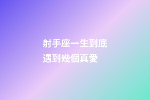 射手座一生到底遇到幾個真愛-第1張-星座運勢-玄機派