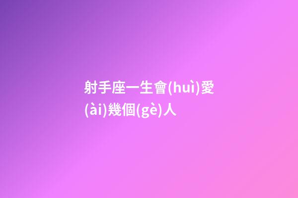 射手座一生會(huì)愛(ài)幾個(gè)人-第1張-星座運(yùn)勢(shì)-玄機(jī)派