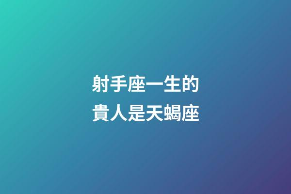 射手座一生的貴人是天蝎座-第1張-星座運勢-玄機派