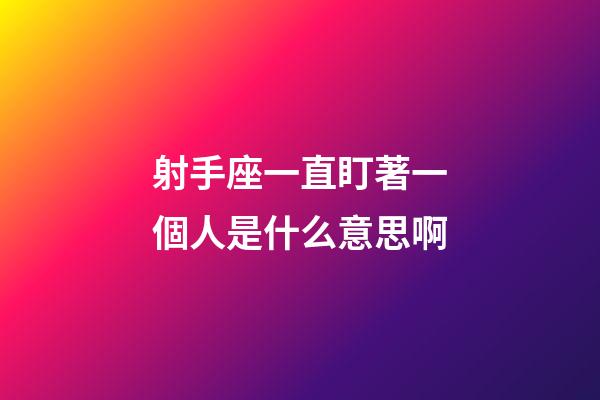 射手座一直盯著一個人是什么意思啊