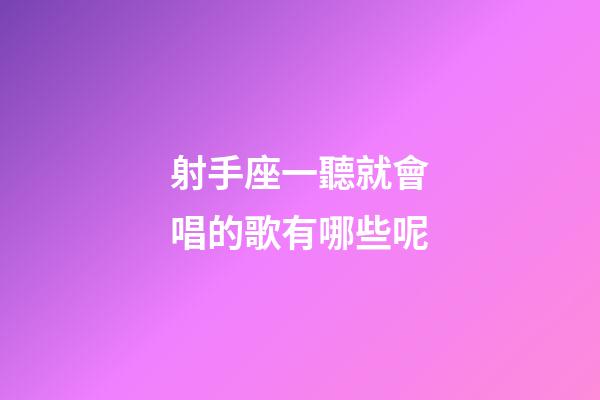 射手座一聽就會唱的歌有哪些呢-第1張-星座運勢-玄機派