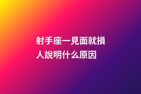 射手座一見面就損人說明什么原因-第1張-星座運勢-玄機派