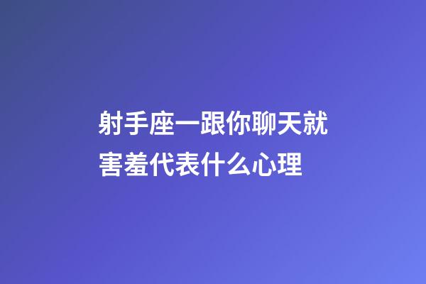射手座一跟你聊天就害羞代表什么心理-第1張-星座運勢-玄機派