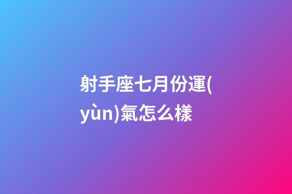 射手座七月份運(yùn)氣怎么樣-第1張-星座運(yùn)勢(shì)-玄機(jī)派