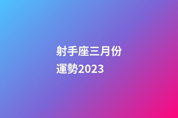 射手座三月份運勢2023-第1張-星座運勢-玄機派