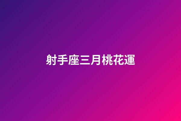 射手座三月桃花運-第1張-星座運勢-玄機派