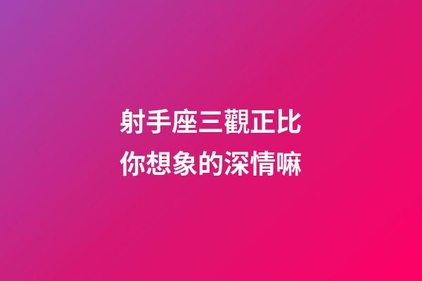 射手座三觀正比你想象的深情嘛-第1張-星座運勢-玄機派