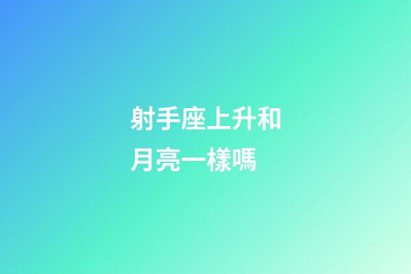 射手座上升和月亮一樣嗎-第1張-星座運勢-玄機派