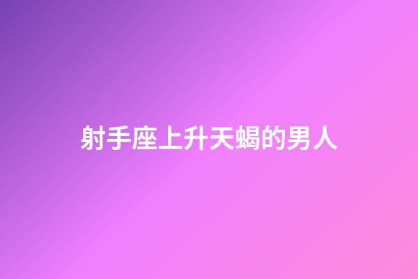 射手座上升天蝎的男人-第1張-星座運勢-玄機派
