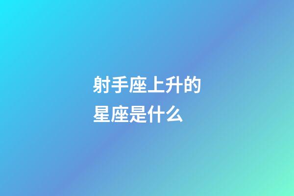 射手座上升的星座是什么-第1張-星座運勢-玄機派