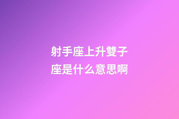 射手座上升雙子座是什么意思啊-第1張-星座運勢-玄機派