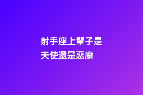 射手座上輩子是天使還是惡魔-第1張-星座運(yùn)勢(shì)-玄機(jī)派