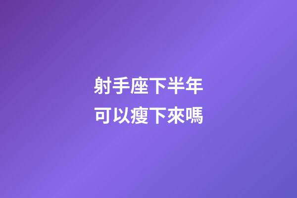 射手座下半年可以瘦下來嗎-第1張-星座運勢-玄機派
