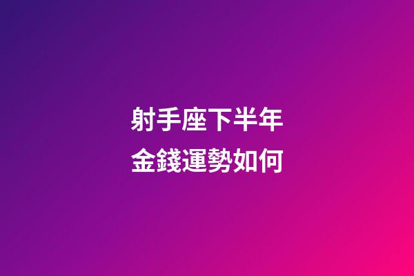 射手座下半年金錢運勢如何-第1張-星座運勢-玄機派
