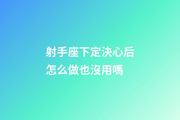 射手座下定決心后怎么做也沒用嗎-第1張-星座運(yùn)勢(shì)-玄機(jī)派