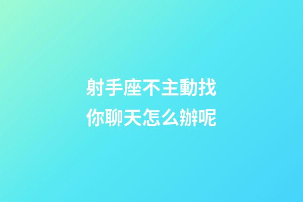 射手座不主動找你聊天怎么辦呢-第1張-星座運(yùn)勢-玄機(jī)派