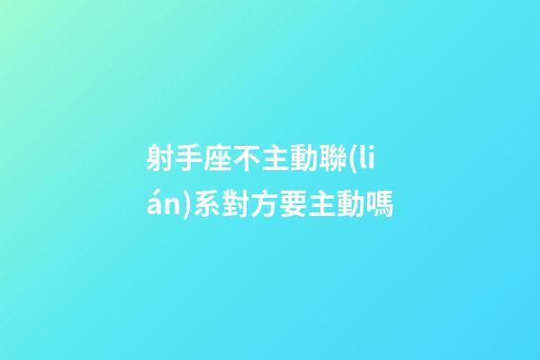 射手座不主動聯(lián)系對方要主動嗎-第1張-星座運勢-玄機派