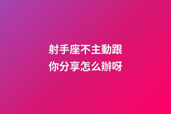 射手座不主動跟你分享怎么辦呀-第1張-星座運勢-玄機派