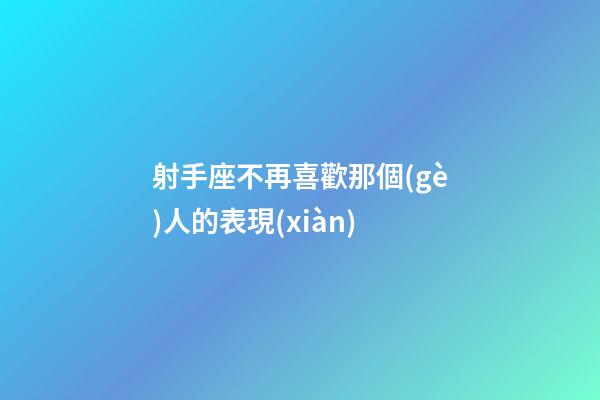 射手座不再喜歡那個(gè)人的表現(xiàn)-第1張-星座運(yùn)勢(shì)-玄機(jī)派