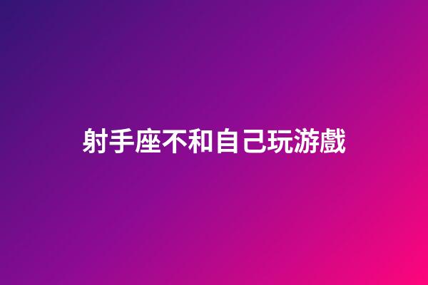 射手座不和自己玩游戲