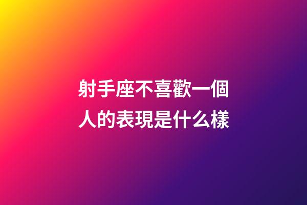 射手座不喜歡一個人的表現是什么樣-第1張-星座運勢-玄機派