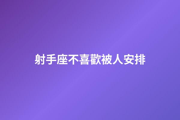 射手座不喜歡被人安排-第1張-星座運勢-玄機派