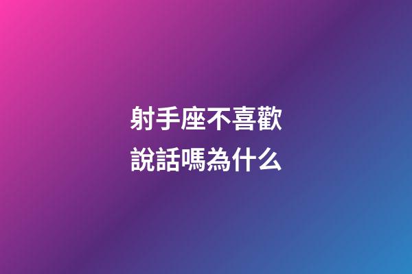 射手座不喜歡說話嗎為什么-第1張-星座運勢-玄機派