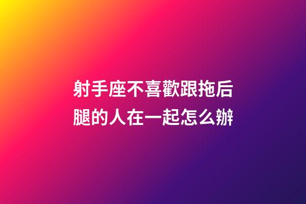 射手座不喜歡跟拖后腿的人在一起怎么辦-第1張-星座運勢-玄機派