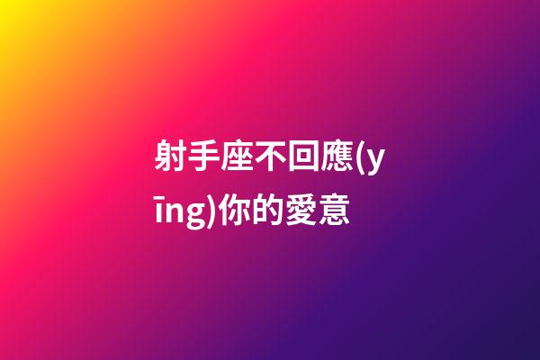 射手座不回應(yīng)你的愛意-第1張-星座運(yùn)勢-玄機(jī)派