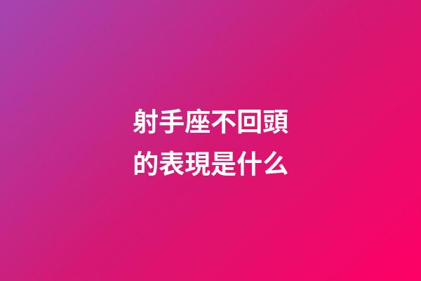 射手座不回頭的表現是什么-第1張-星座運勢-玄機派