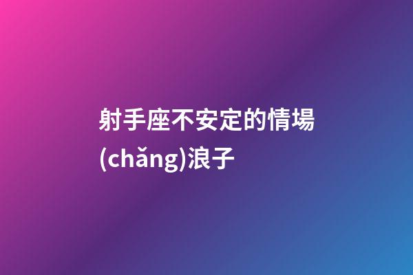 射手座不安定的情場(chǎng)浪子-第1張-星座運(yùn)勢(shì)-玄機(jī)派