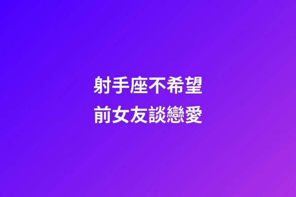 射手座不希望前女友談戀愛-第1張-星座運勢-玄機派
