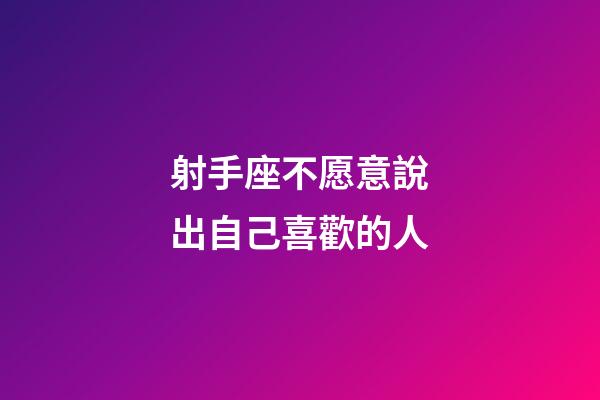 射手座不愿意說出自己喜歡的人-第1張-星座運勢-玄機派