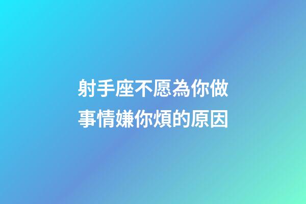射手座不愿為你做事情嫌你煩的原因-第1張-星座運勢-玄機派