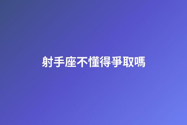 射手座不懂得爭取嗎-第1張-星座運勢-玄機派
