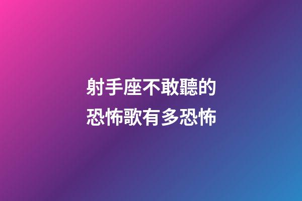 射手座不敢聽的恐怖歌有多恐怖-第1張-星座運勢-玄機派