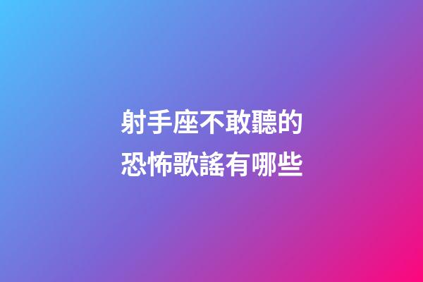 射手座不敢聽的恐怖歌謠有哪些